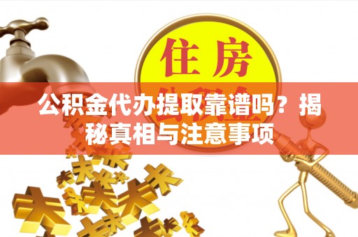 彭山公积金代办提取靠谱吗？揭秘真相与注意事项