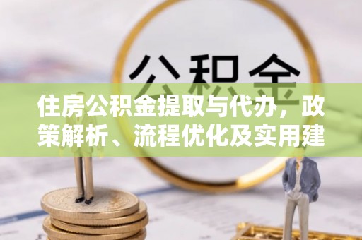 彭山住房公积金提取与代办，政策解析、流程优化及实用建议