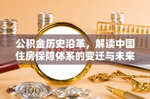 彭山公积金历史沿革，解读中国住房保障体系的变迁与未来
