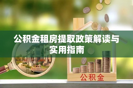 彭山公积金租房提取政策解读与实用指南