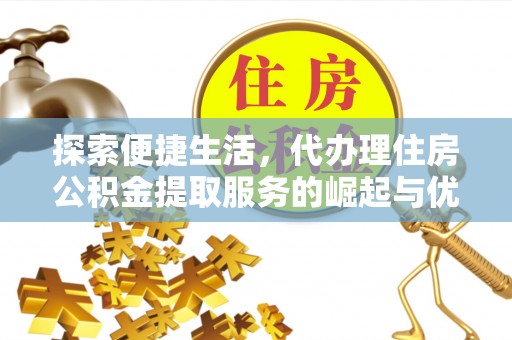 彭山探索便捷生活，代办理住房公积金提取服务的崛起与优势