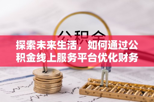 彭山探索未来生活，如何通过公积金线上服务平台优化财务管理