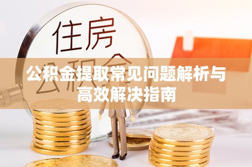彭山公积金提取常见问题解析与高效解决指南