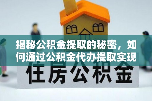 彭山揭秘公积金提取的秘密，如何通过公积金代办提取实现财务自由