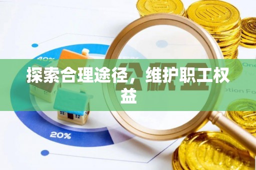 彭山探索合理途径，维护职工权益