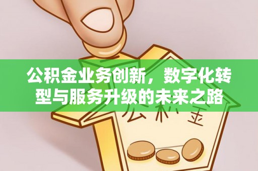 彭山公积金业务创新，数字化转型与服务升级的未来之路