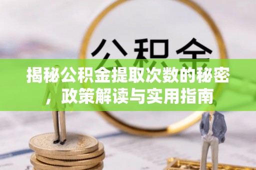 彭山揭秘公积金提取次数的秘密，政策解读与实用指南