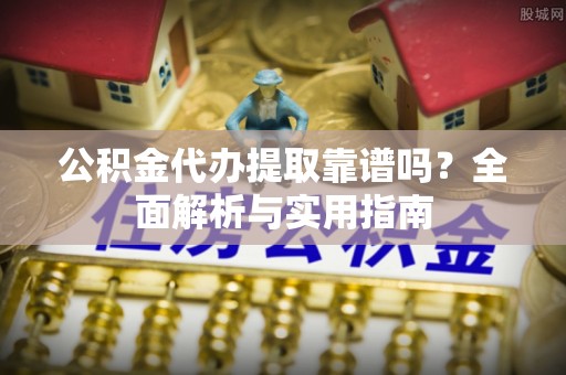 彭山公积金代办提取靠谱吗？全面解析与实用指南