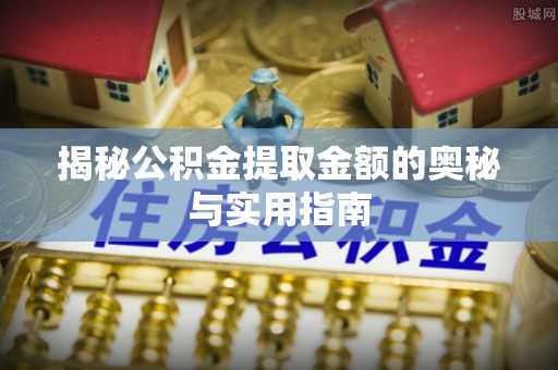 彭山揭秘公积金提取金额的奥秘与实用指南