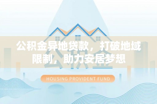 彭山公积金异地贷款，打破地域限制，助力安居梦想