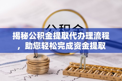 彭山揭秘公积金提取代办理流程，助您轻松完成资金提取
