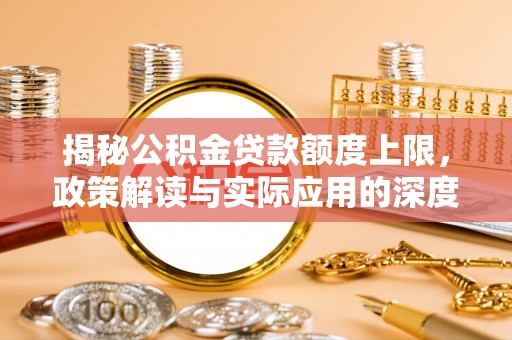 彭山揭秘公积金贷款额度上限，政策解读与实际应用的深度分析