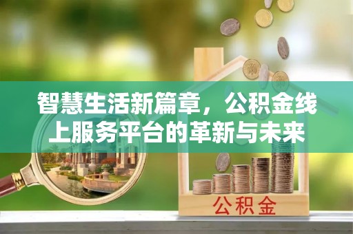 彭山智慧生活新篇章，公积金线上服务平台的革新与未来