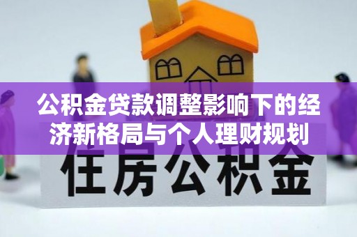 彭山公积金贷款调整影响下的经济新格局与个人理财规划