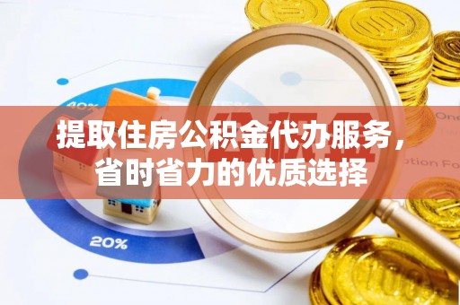 彭山提取住房公积金代办服务，省时省力的优质选择
