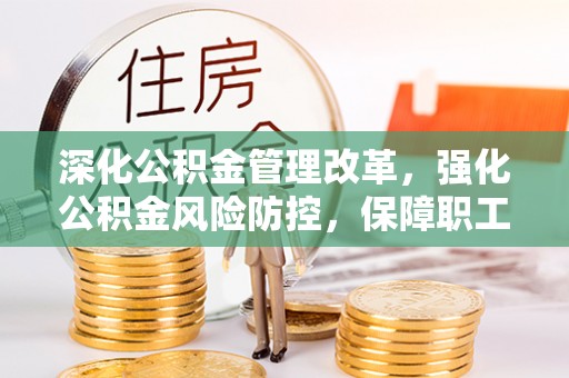 彭山深化公积金管理改革，强化公积金风险防控，保障职工权益