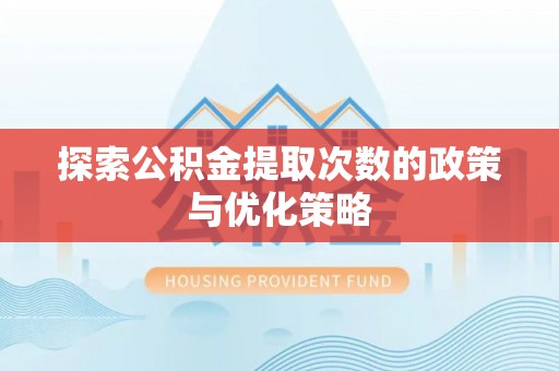 彭山探索公积金提取次数的政策与优化策略