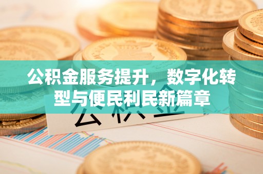 彭山公积金服务提升，数字化转型与便民利民新篇章