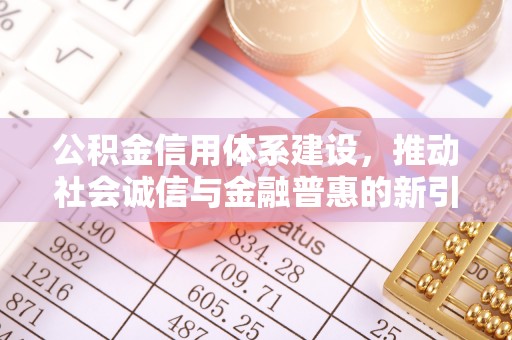 彭山公积金信用体系建设，推动社会诚信与金融普惠的新引擎
