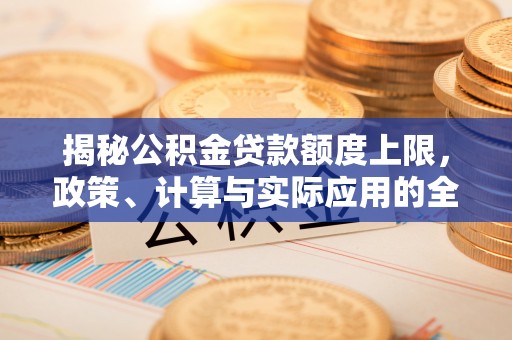 彭山揭秘公积金贷款额度上限，政策、计算与实际应用的全面解析