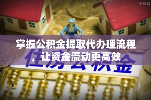 彭山掌握公积金提取代办理流程，让资金流动更高效