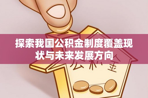 彭山探索我国公积金制度覆盖现状与未来发展方向