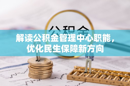 彭山解读公积金管理中心职能，优化民生保障新方向