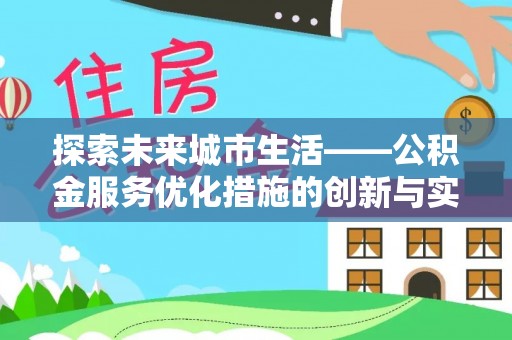 彭山探索未来城市生活——公积金服务优化措施的创新与实践
