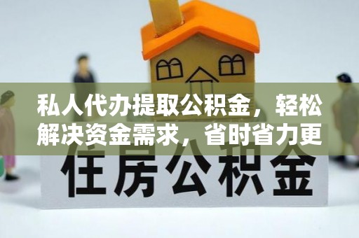 彭山私人代办提取公积金，轻松解决资金需求，省时省力更高效
