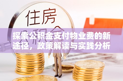 彭山探索公积金支付物业费的新途径，政策解读与实践分析