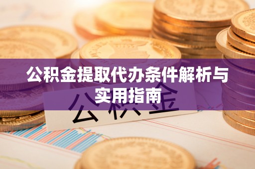彭山公积金提取代办条件解析与实用指南