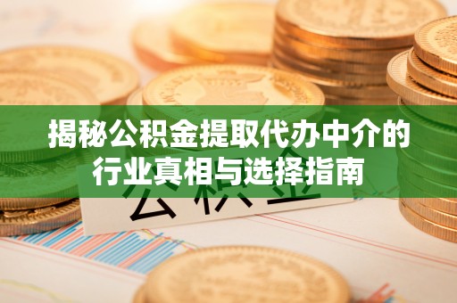 彭山揭秘公积金提取代办中介的行业真相与选择指南