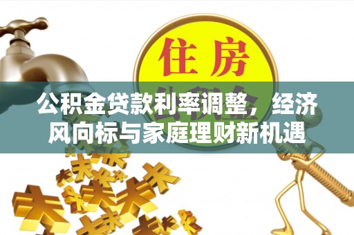彭山公积金贷款利率调整，经济风向标与家庭理财新机遇