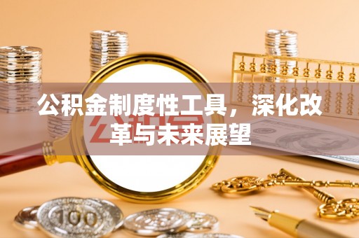 彭山公积金制度性工具，深化改革与未来展望