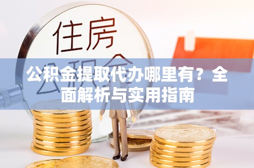 彭山公积金提取代办哪里有？全面解析与实用指南