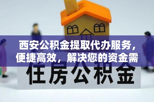 彭山西安公积金提取代办服务，便捷高效，解决您的资金需求