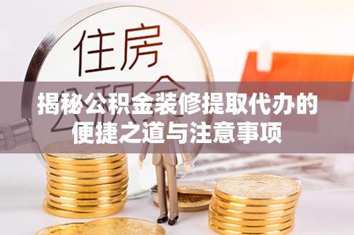 彭山揭秘公积金装修提取代办的便捷之道与注意事项