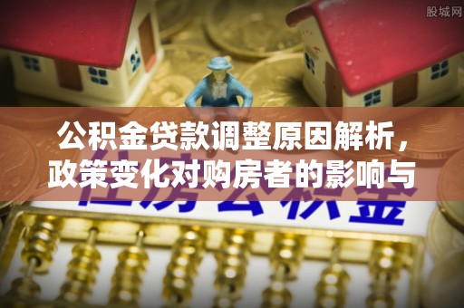 彭山公积金贷款调整原因解析，政策变化对购房者的影响与应对