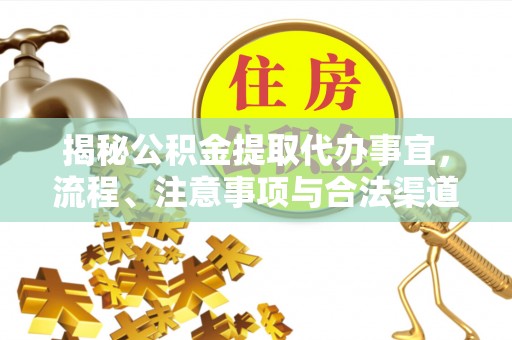 彭山揭秘公积金提取代办事宜，流程、注意事项与合法渠道