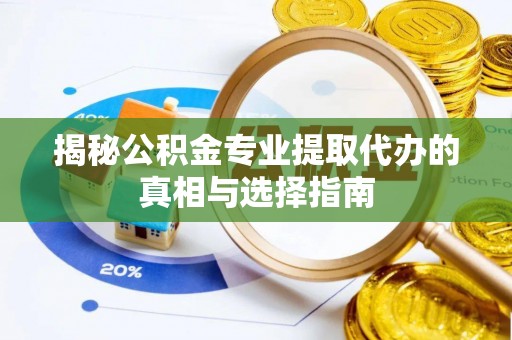 彭山揭秘公积金专业提取代办的真相与选择指南