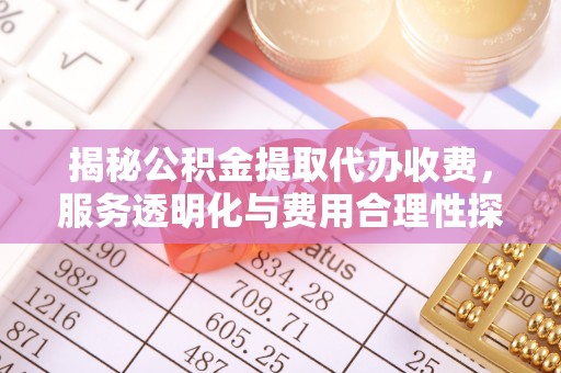 彭山揭秘公积金提取代办收费，服务透明化与费用合理性探讨