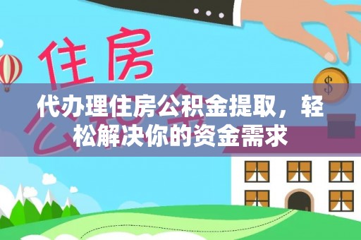 彭山代办理住房公积金提取，轻松解决你的资金需求