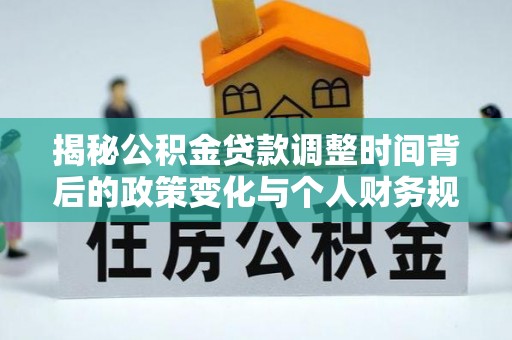 彭山揭秘公积金贷款调整时间背后的政策变化与个人财务规划