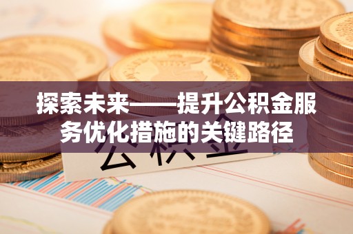 彭山探索未来——提升公积金服务优化措施的关键路径