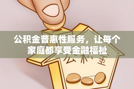 彭山公积金普惠性服务，让每个家庭都享受金融福祉