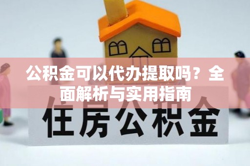 彭山公积金可以代办提取吗？全面解析与实用指南
