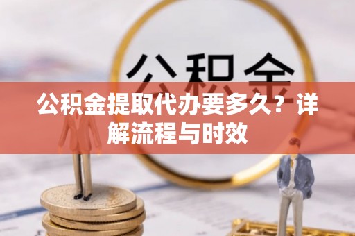 彭山公积金提取代办要多久？详解流程与时效