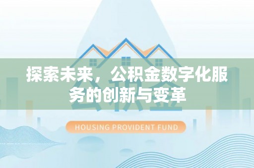 彭山探索未来，公积金数字化服务的创新与变革