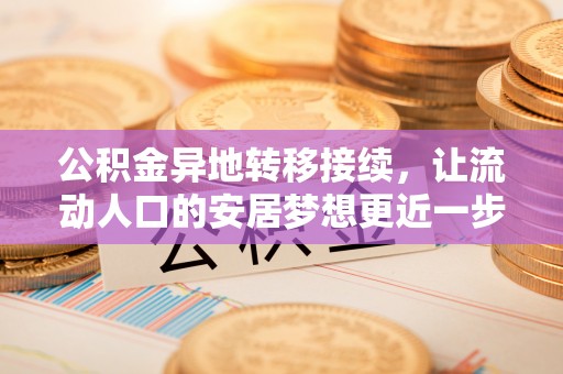 彭山公积金异地转移接续，让流动人口的安居梦想更近一步