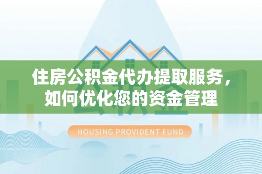 彭山住房公积金代办提取服务，如何优化您的资金管理